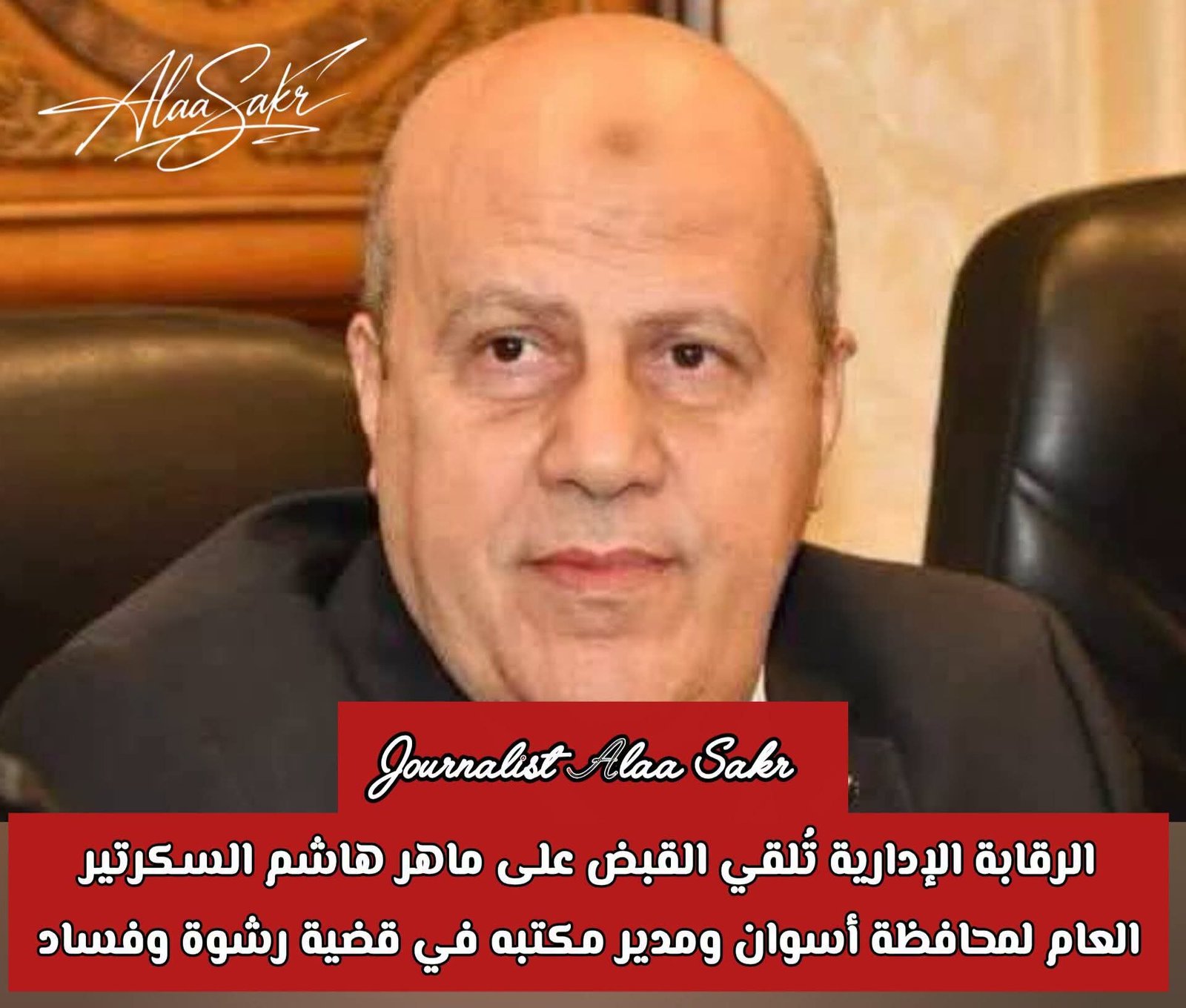 الرقابة الإدارية تلقى القبض  على ماهر هاشم  السكرتير العام لمحافظة أسوان  ومدير مكتبه فى قضية رشوة وفساد
